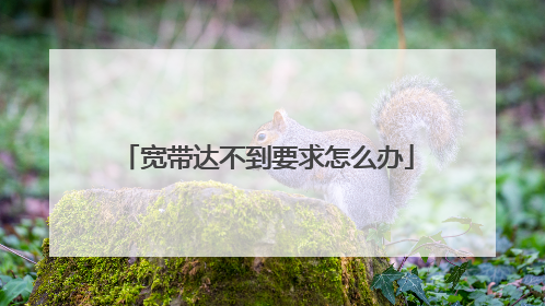 宽带达不到要求怎么办