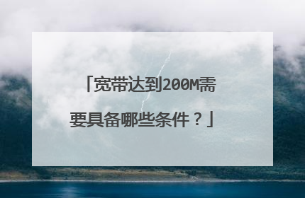 宽带达到200M需要具备哪些条件?
