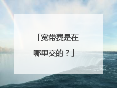 宽带费是在哪里交的？