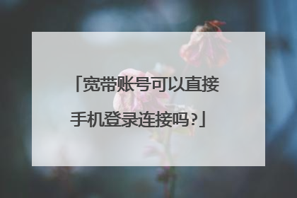 宽带账号可以直接手机登录连接吗?