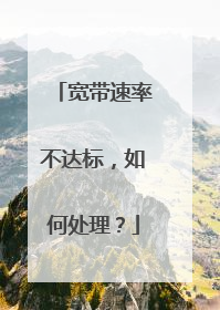 宽带速率不达标,如何处理?