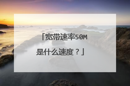 宽带速率50M是什么速度?