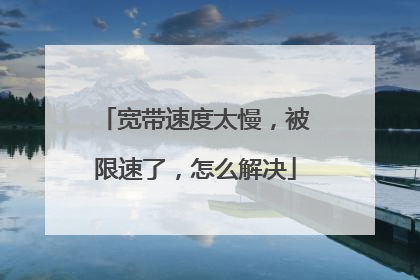 宽带速度太慢,被限速了,怎么解决