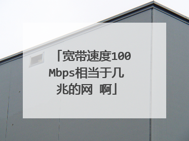 宽带速度100Mbps相当于几兆的网 啊