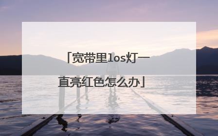 宽带里los灯一直亮红色怎么办