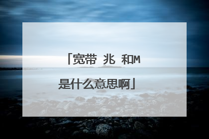 宽带 兆 和M是什么意思啊