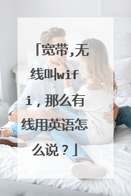 宽带,无线叫wifi,那么有线用英语怎么说?
