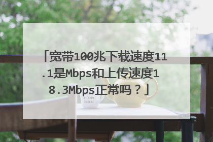 宽带100兆下载速度11.1是Mbps和上传速度18.3Mbps正常吗?