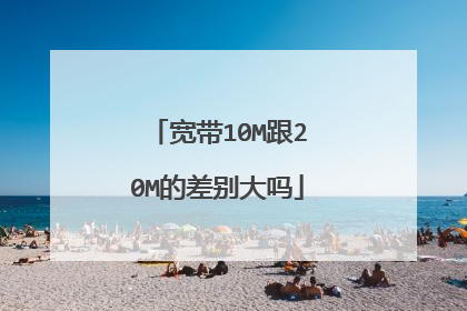 宽带10M跟20M的差别大吗
