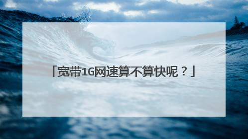 宽带1G网速算不算快呢?
