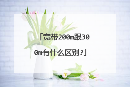 宽带200m跟300m有什么区别?