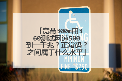 宽带300m用360测试网速500到一千兆？正常码？之间属于什么水平