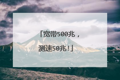 宽带500兆,测速50兆!