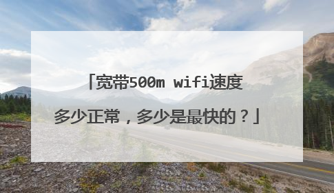 宽带500m wifi速度多少正常，多少是最快的？