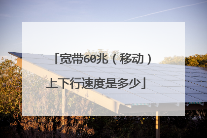 宽带60兆（移动）上下行速度是多少