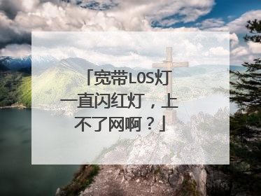 宽带LOS灯一直闪红灯,上不了网啊?
