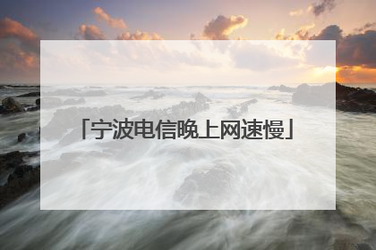 宁波电信晚上网速慢