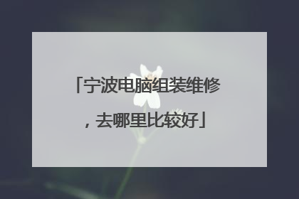 宁波电脑组装维修,去哪里比较好