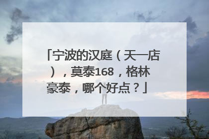 宁波的汉庭(天一店),莫泰168,格林豪泰,哪个好点?