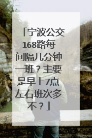 宁波公交168路每间隔几分钟一班?主要是早上7点左右班次多不?