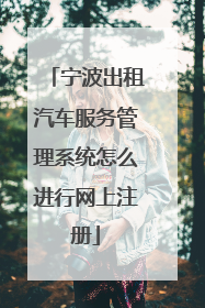 宁波出租汽车服务管理系统怎么进行网上注册