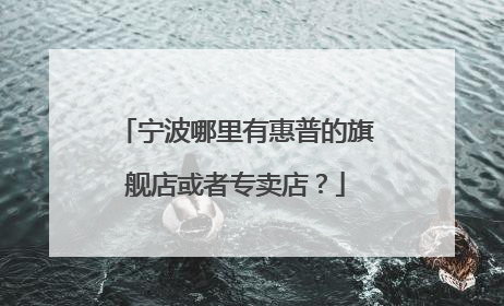 宁波哪里有惠普的旗舰店或者专卖店？