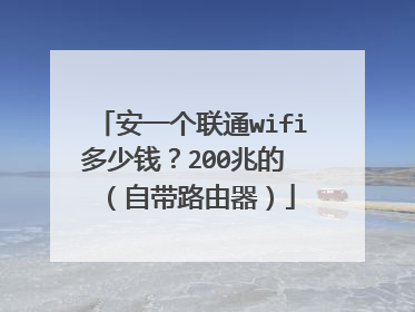 安一个联通wifi多少钱？200兆的 （自带路由器）
