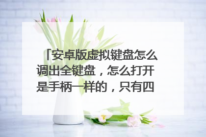 安卓版虚拟键盘怎么调出全键盘，怎么打开是手柄一样的，只有四个字母没法输秘籍啊