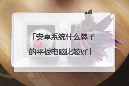 安卓系统什么牌子的平板电脑比较好