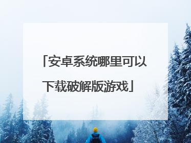 安卓系统哪里可以下载破解版游戏