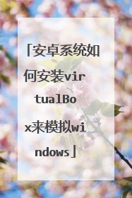 安卓系统如何安装virtualBox来模拟windows