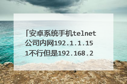 安卓系统手机telnet 公司内网192.1.1.151不行但是192.168.2.88就可以,为什么?