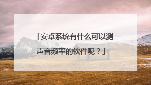 安卓系统有什么可以测声音频率的软件呢?