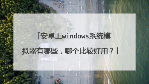 安卓上windows系统模拟器有哪些,哪个比较好用?