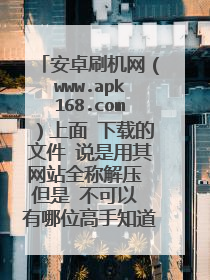 安卓刷机网(www.apk168.com)上面 下载的文件 说是用其网站全称解压 但是 不可以 有哪位高手知道 真正的