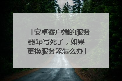 安卓客户端的服务器ip写死了，如果更换服务器怎么办