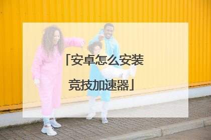 安卓怎么安装 竞技加速器