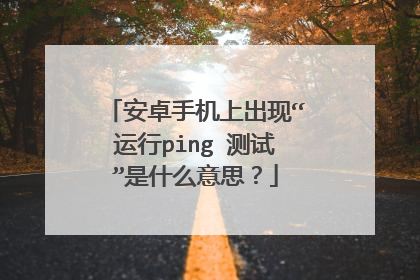 安卓手机上出现“运行ping 测试”是什么意思？