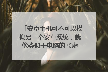 安卓手机可不可以模拟另一个安卓系统,就像类似于电脑的PC虚拟机,可以用电脑来模拟多个PC系统
