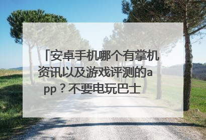 安卓手机哪个有掌机资讯以及游戏评测的app？不要电玩巴士 还有哪个pc端游戏资讯，评测的app
