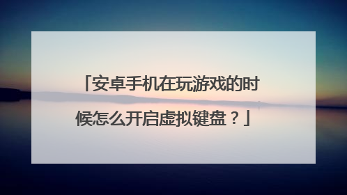 安卓手机在玩游戏的时候怎么开启虚拟键盘？