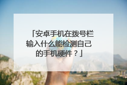 安卓手机在拨号栏输入什么能检测自己的手机硬件?