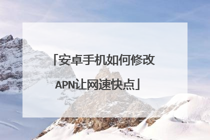 安卓手机如何修改APN让网速快点