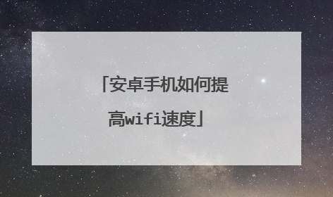 安卓手机如何提高wifi速度