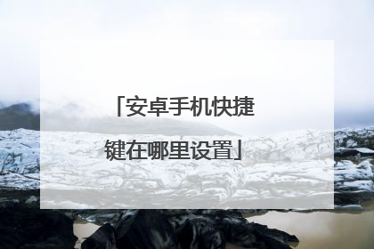 安卓手机快捷键在哪里设置