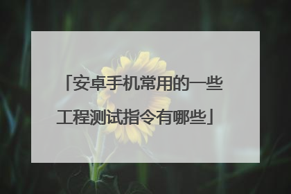 安卓手机常用的一些工程测试指令有哪些