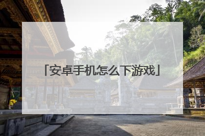 安卓手机怎么下游戏