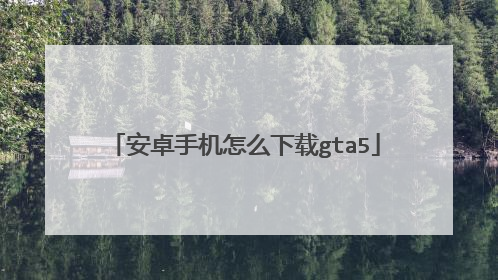 安卓手机怎么下载gta5