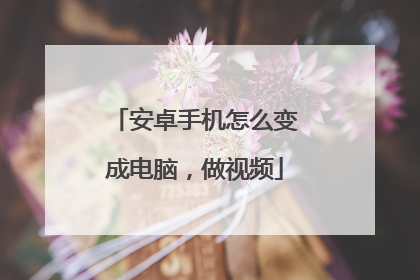 安卓手机怎么变成电脑,做视频