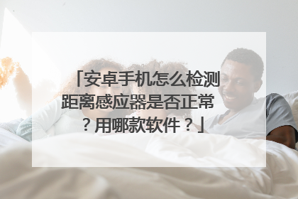 安卓手机怎么检测距离感应器是否正常?用哪款软件?